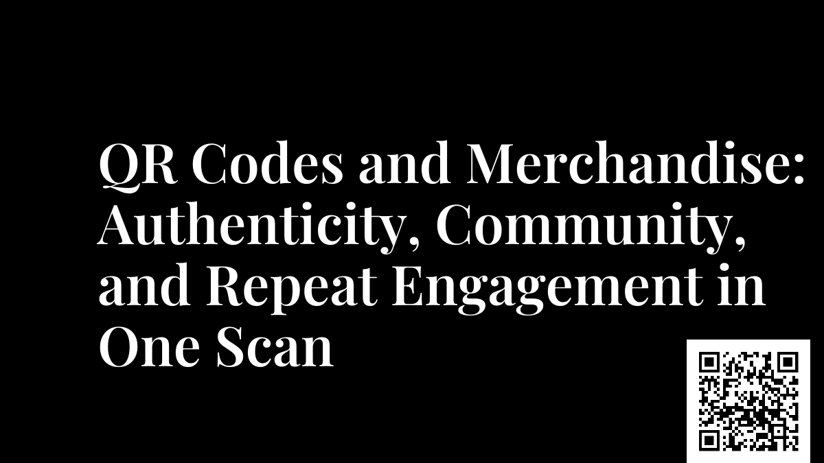 QR Codes and Merchandise: Authenticity, Community, and Repeat Engagement in One Scan