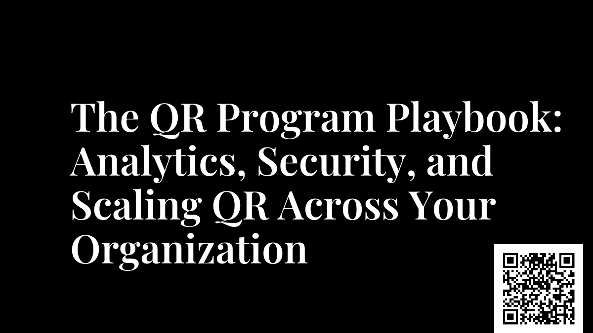 The QR Program Playbook: Analytics, Security, and Scaling QR Across Your Organization